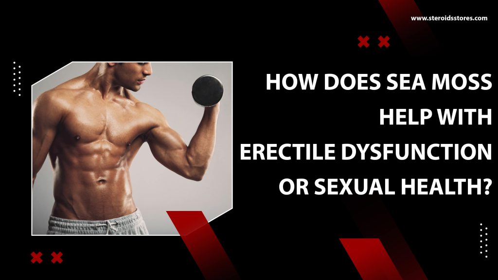 How Does Sea Moss Help with Erectile Dysfunction or Sexual Health